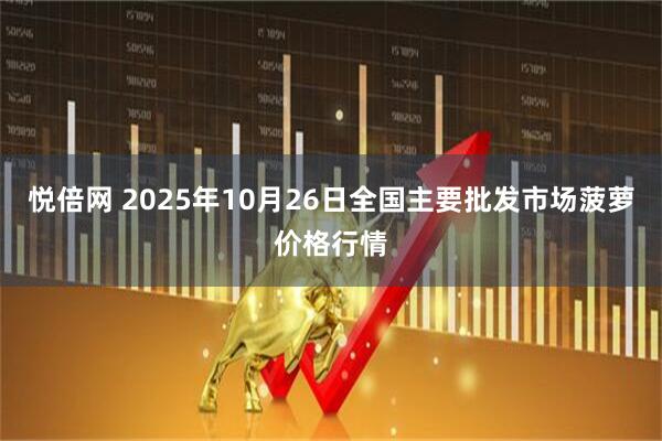 悦倍网 2025年10月26日全国主要批发市场菠萝价格行情