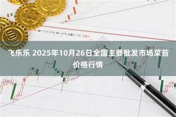 飞乐乐 2025年10月26日全国主要批发市场菜苔价格行情