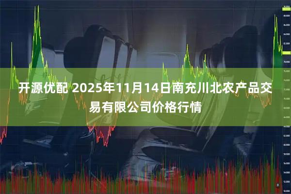 开源优配 2025年11月14日南充川北农产品交易有限公司价格行情