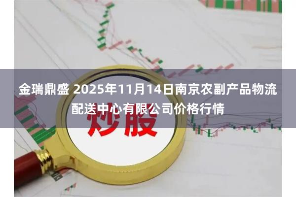 金瑞鼎盛 2025年11月14日南京农副产品物流配送中心有限公司价格行情