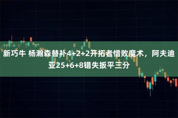新巧牛 杨瀚森替补4+2+2开拓者惜败魔术,阿夫迪亚25+6+8错失扳平三分