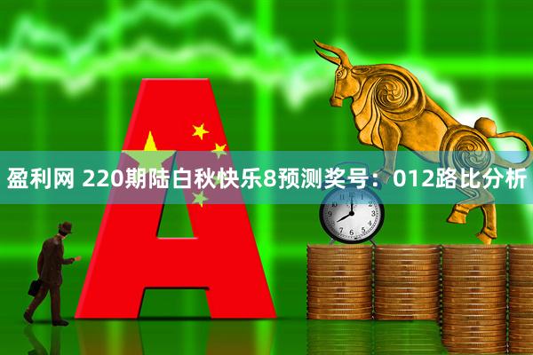 盈利网 220期陆白秋快乐8预测奖号：012路比分析